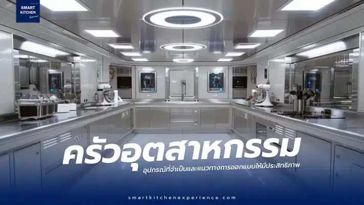 ครัวอุตสาหกรรม อุปกรณ์ที่จำเป็นและแนวทางการออกแบบให้มีประสิทธิภาพ